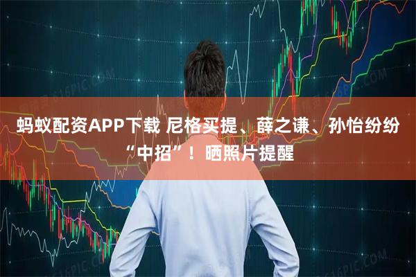 蚂蚁配资APP下载 尼格买提、薛之谦、孙怡纷纷“中招”！晒照片提醒