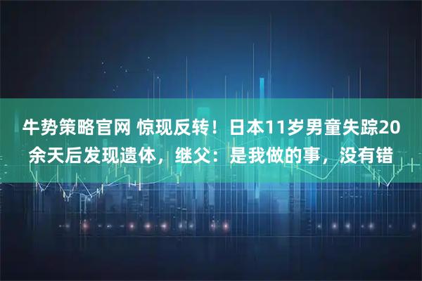 牛势策略官网 惊现反转！日本11岁男童失踪20余天后发现遗体，继父：是我做的事，没有错