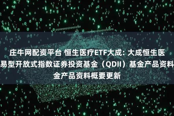 庄牛网配资平台 恒生医疗ETF大成: 大成恒生医疗保健交易型开放式指数证券投资基金（QDII）基金产品资料概要更新