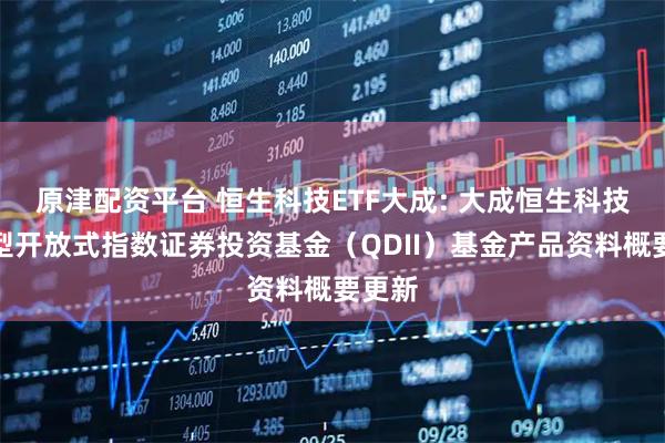 原津配资平台 恒生科技ETF大成: 大成恒生科技交易型开放式指数证券投资基金（QDII）基金产品资料概要更新
