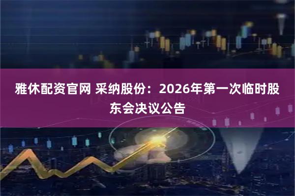 雅休配资官网 采纳股份：2026年第一次临时股东会决议公告