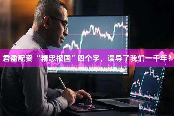 君盈配资 “精忠报国”四个字，误导了我们一千年？