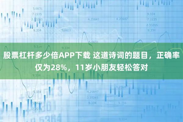 股票杠杆多少倍APP下载 这道诗词的题目，正确率仅为28%，11岁小朋友轻松答对