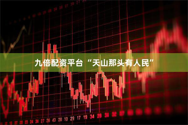 九倍配资平台 “天山那头有人民”