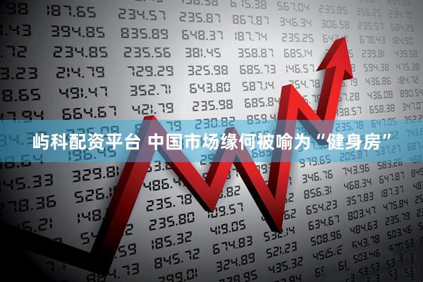 屿科配资平台 中国市场缘何被喻为“健身房”