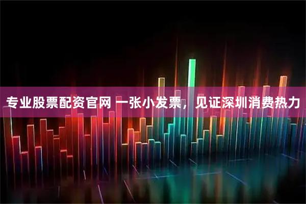专业股票配资官网 一张小发票，见证深圳消费热力