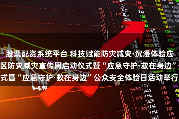 股票配资系统平台 科技赋能防灾减灾·沉浸体验应急守护——2026年海淀区防灾减灾宣传周启动仪式暨“应急守护·救在身边”公众安全体验日活动举行